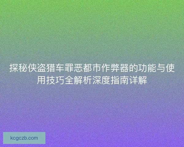 探秘侠盗猎车罪恶都市作弊器的功能与使用技巧全解析深度指南详解