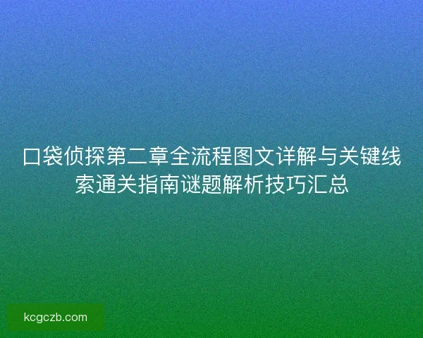 口袋侦探第二章全流程图文详解与关键线索通关指南谜题解析技巧汇总
