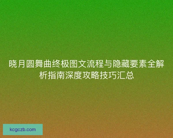 晓月圆舞曲终极图文流程与隐藏要素全解析指南深度攻略技巧汇总