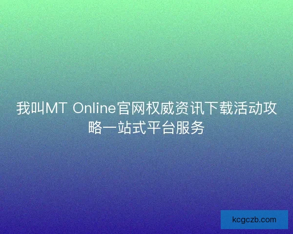 我叫MT Online官网权威资讯下载活动攻略一站式平台服务