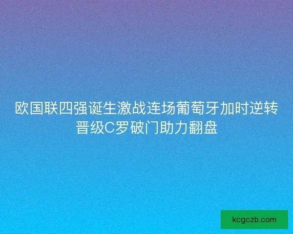 欧国联四强诞生激战连场葡萄牙加时逆转晋级C罗破门助力翻盘