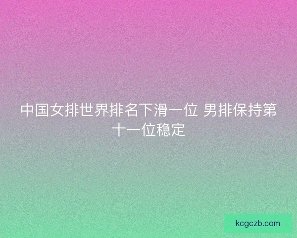 中国女排世界排名下滑一位 男排保持第十一位稳定