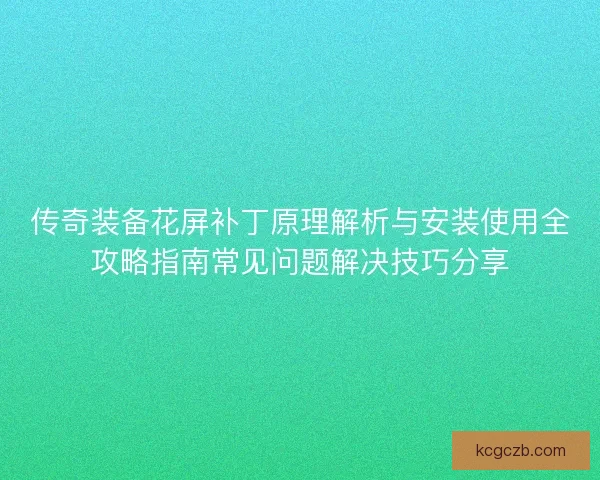 传奇装备花屏补丁原理解析与安装使用全攻略指南常见问题解决技巧分享