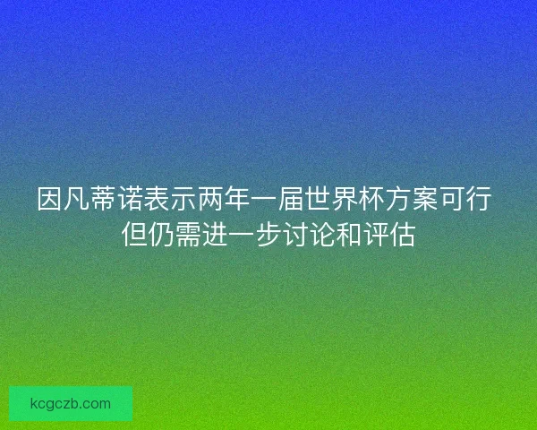 因凡蒂诺表示两年一届世界杯方案可行 但仍需进一步讨论和评估